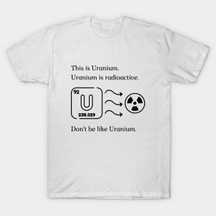 Don't be like Uranium! T-Shirt